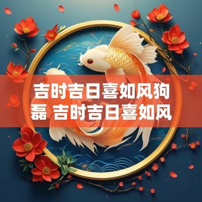 吉时吉日喜如风狗磊 吉时吉日喜如风