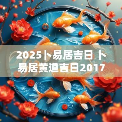 2025卜易居吉日 卜易居黄道吉日2017