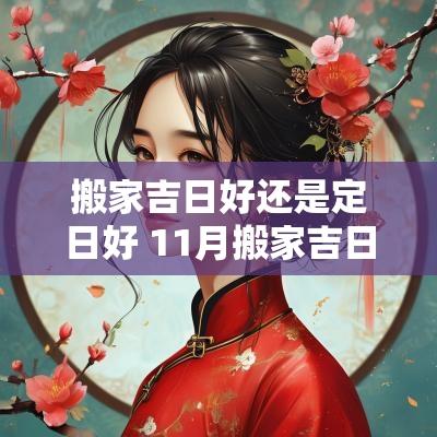 搬家吉日好还是定日好 11月搬家吉日一览表