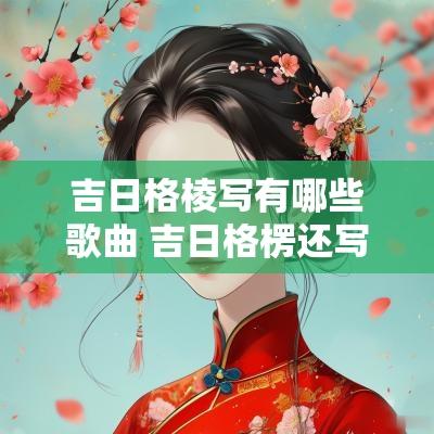 吉日格棱写有哪些歌曲 吉日格楞还写过哪些歌