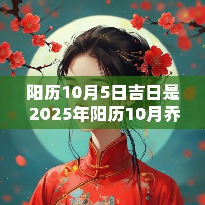 阳历10月5日吉日是 2025年阳历10月乔迁吉日一览表