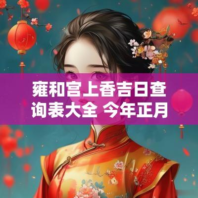 雍和宫上香吉日查询表大全 今年正月上香吉日查询表