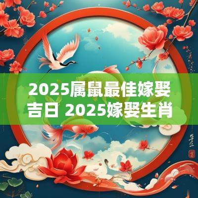 2025属鼠最佳嫁娶吉日 2025嫁娶生肖鼠吉日