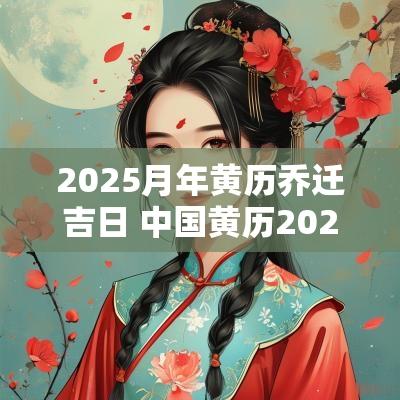 2025月年黄历乔迁吉日 中国黄历2025开业吉日