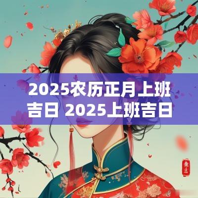 2025农历正月上班吉日 2025上班吉日吉时