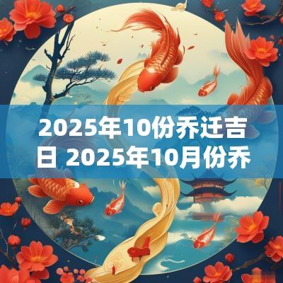 2025年10份乔迁吉日 2025年10月份乔迁最佳吉日