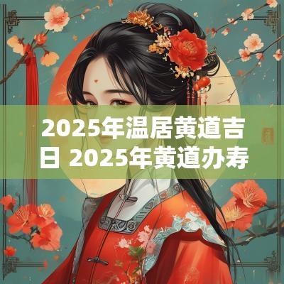 2025年温居黄道吉日 2025年黄道办寿吉日