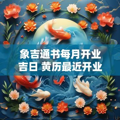 象吉通书每月开业吉日 黄历最近开业的吉日