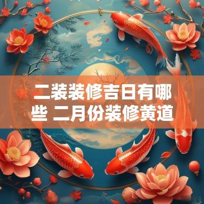 二装装修吉日有哪些 二月份装修黄道吉日