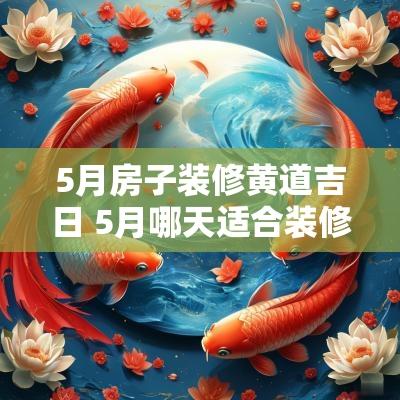 5月房子装修黄道吉日 5月哪天适合装修开工