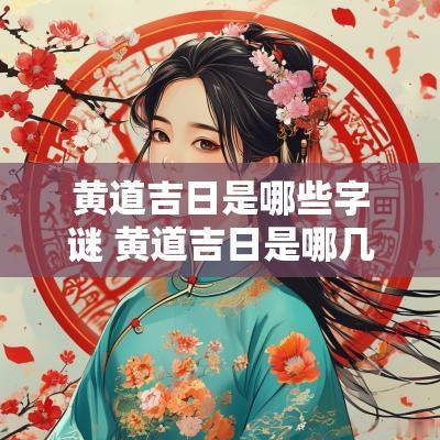 黄道吉日是哪些字谜 黄道吉日是哪几个字组成