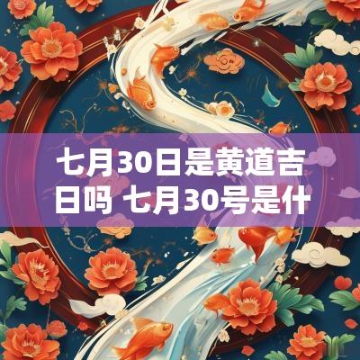 七月30日是黄道吉日吗 七月30号是什么日子