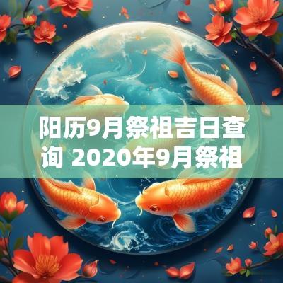 阳历9月祭祖吉日查询 2025年9月祭祖吉日一览表