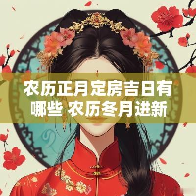 农历正月定房吉日有哪些 农历冬月进新房吉日 农历正月定房吉日有哪些 农历冬月进新房吉日