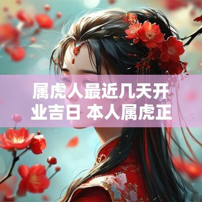 属虎人最近几天开业吉日 本人属虎正月初几开业最佳