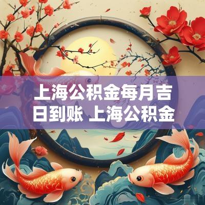 上海公积金每月吉日到账 上海公积金2025基数