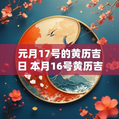 元月17号的黄历吉日 本月16号黄历吉日查询
