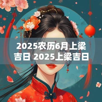 2025农历6月上梁吉日 2025上梁吉日