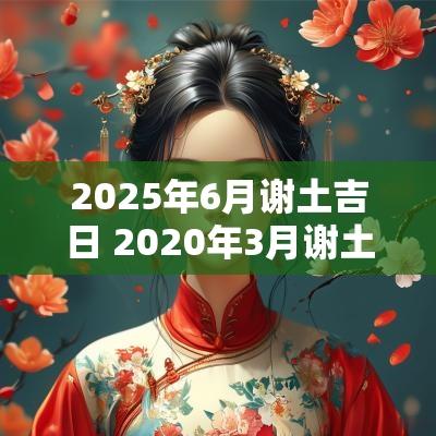 2025年6月谢土吉日 2025年3月谢土吉日