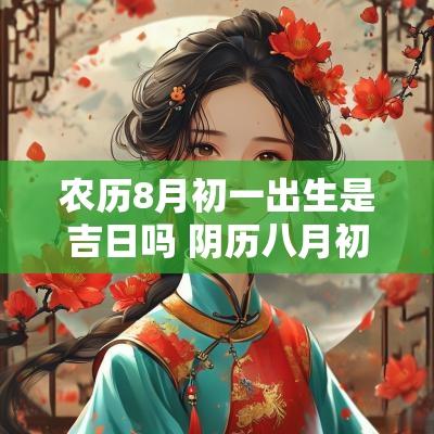 农历8月初一出生是吉日吗 阴历八月初一出生的男孩命好吗
