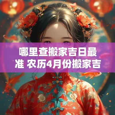 哪里查搬家吉日最准 农历4月份搬家吉日
