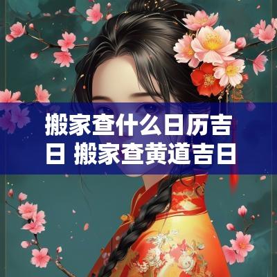 搬家查什么日历吉日 搬家查黄道吉日