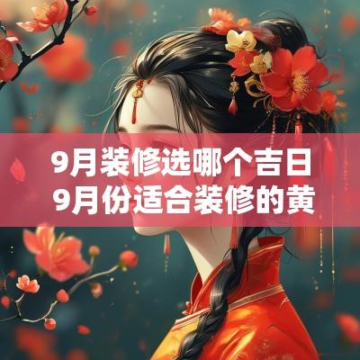 9月装修选哪个吉日 9月份适合装修的黄道吉日
