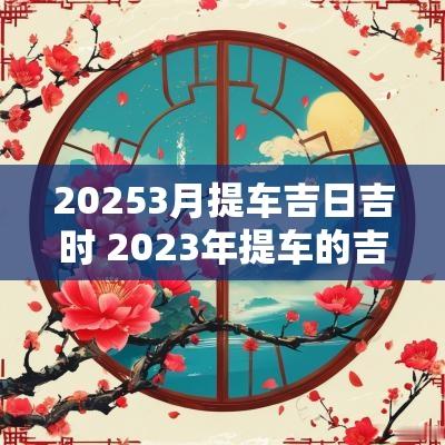 20253月提车吉日吉时 2025年提车的吉日吉时