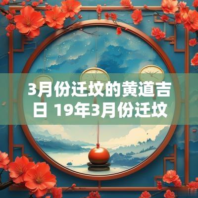 3月份迁坟的黄道吉日 19年3月份迁坟黄道吉日