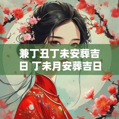 兼丁丑丁未安葬吉日 丁未月安葬吉日