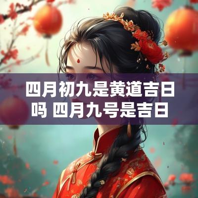四月初九是黄道吉日吗 四月九号是吉日吗