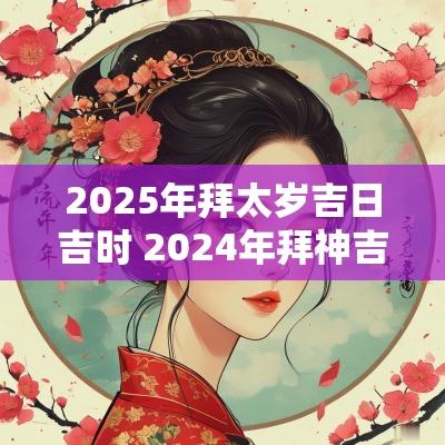 2025年拜太岁吉日吉时 2025年拜神吉日是哪几天