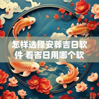 怎样选择安葬吉日软件 看吉日用哪个软件好