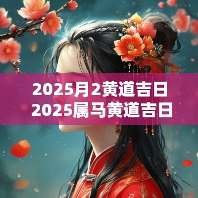 2025月2黄道吉日 2025属马黄道吉日