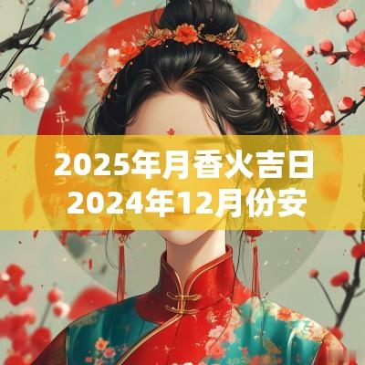 2025年月香火吉日 2025年12月份安香火吉日选择