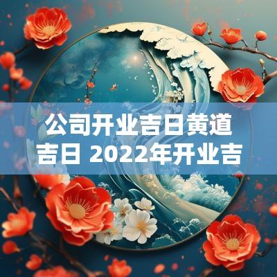 公司开业吉日黄道吉日 2025年开业吉日表