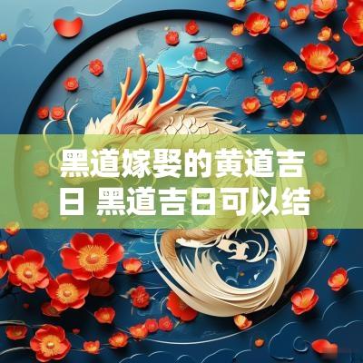黑道嫁娶的黄道吉日 黑道吉日可以结婚吗