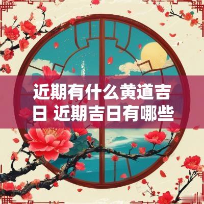 近期有什么黄道吉日 近期吉日有哪些