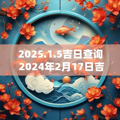 2025.1.5吉日查询 2025年2月17日吉日查询