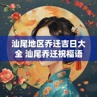 汕尾地区乔迁吉日大全 汕尾乔迁祝福语大全