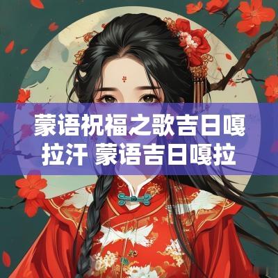 蒙语祝福之歌吉日嘎拉汗 蒙语吉日嘎拉什么意思