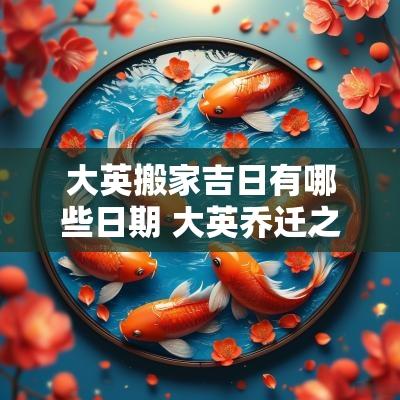大英搬家吉日有哪些日期 大英乔迁之喜