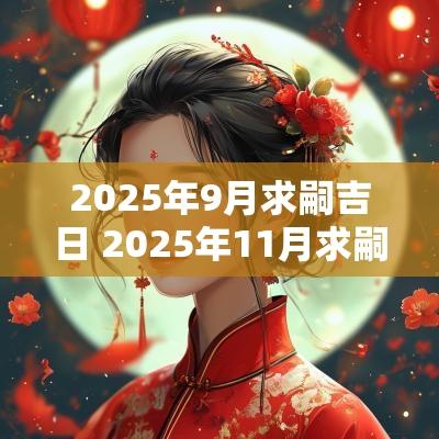 2025年9月求嗣吉日 2025年11月求嗣吉日