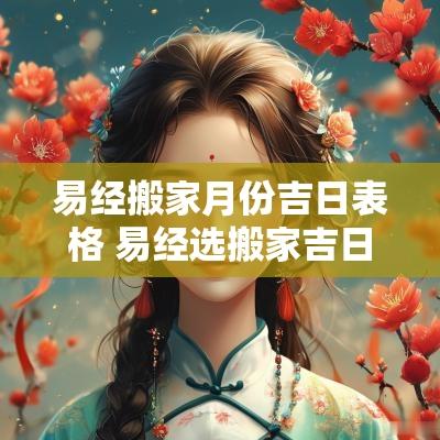 易经搬家月份吉日表格 易经选搬家吉日吉时四川
