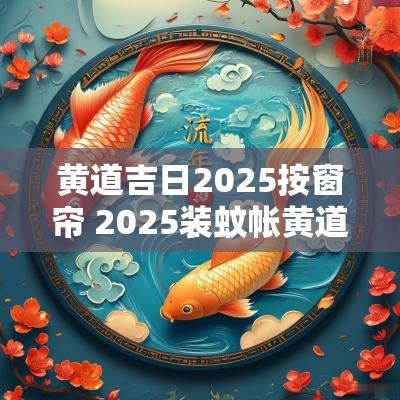 黄道吉日2025按窗帘 2025装蚊帐黄道吉日