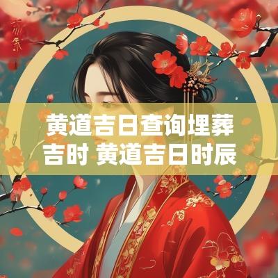 黄道吉日查询埋葬吉时 黄道吉日时辰查询