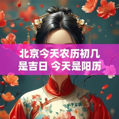 北京今天农历初几是吉日 今天是阳历什么日子