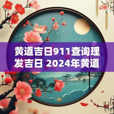 黄道吉日911查询理发吉日 2025年黄道吉日911查询