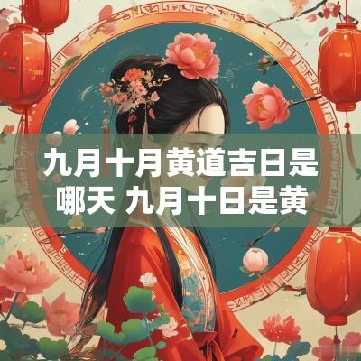 九月十月黄道吉日是哪天 九月十日是黄道吉日吗