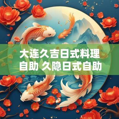 大连久吉日式料理自助 久隐日式自助料理